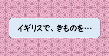 イギリスでも、きものを着たい ❣