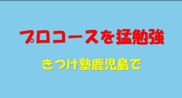 今日はプロコース／きつけ塾…鹿児島